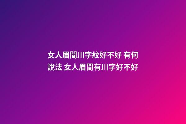 女人眉間川字紋好不好 有何說法 女人眉間有川字好不好-第1張-觀點-玄機派